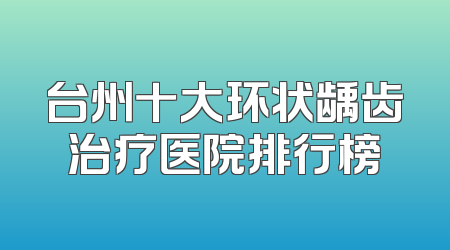 台州十大环状龋齿治疗医院排行榜