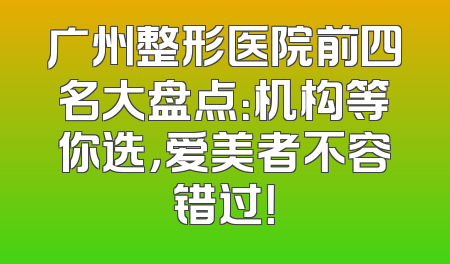 广州整形医院前四名大盘点：机构等你选，爱美者不容错过！