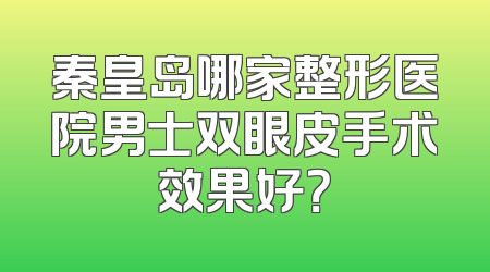 秦皇岛哪家整形医院男士双眼皮手术效果好？