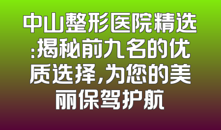 中山整形医院精选：揭秘前九名的优质选择，为您的美丽保驾护航