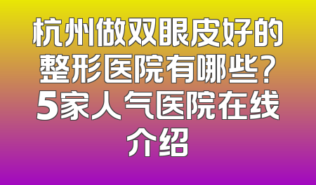 杭州做双眼皮好的整形医院有哪些？5家人气医院在线介绍