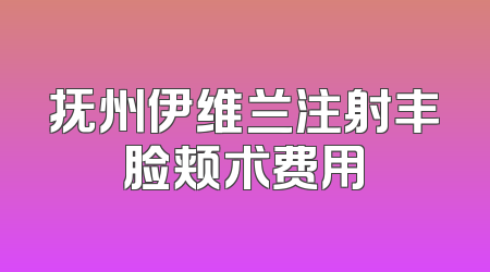 抚州伊维兰注射丰脸颊术费用