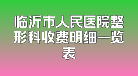 临沂市人民医院整形科收费明细一览表