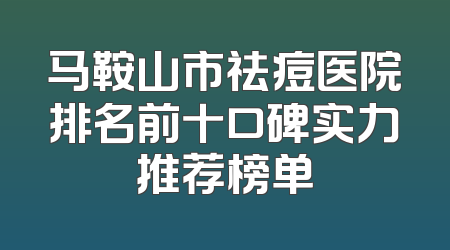 马鞍山市祛痘医院排名前十口碑实力推荐榜单