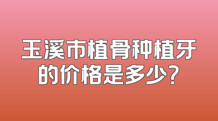 玉溪市植骨种植牙的价格是多少？