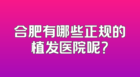 合肥有哪些正规的植发医院呢？