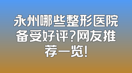 永州哪些整形医院备受好评？网友推荐一览！