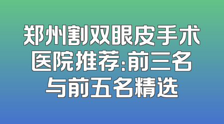 郑州割双眼皮手术医院推荐：前三名与前五名精选