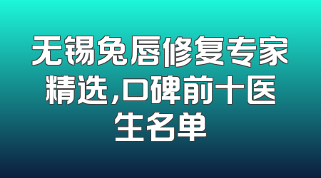 无锡兔唇修复专家精选，口碑前十医生名单