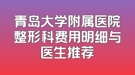 青岛大学附属医院整形科费用明细与医生推荐