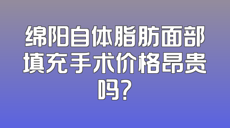 绵阳自体脂肪面部填充手术价格昂贵吗？