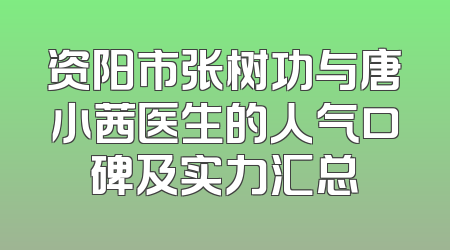 资阳市张树功与唐小茜医生的人气口碑及实力汇总
