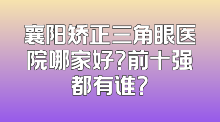襄阳矫正三角眼医院哪家好？前十强都有谁？