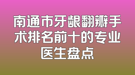 南通市牙龈翻瓣手术排名前十的专业医生盘点