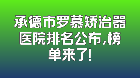 承德市罗慕矫治器医院排名公布，榜单来了！
