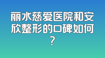 丽水慈爱医院和安欣整形的口碑如何？