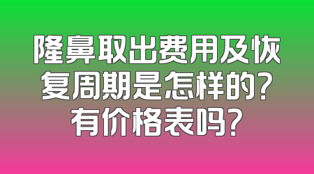 隆鼻取出费用及恢复周期是怎样的？有价格表吗？