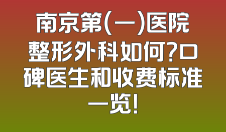 南京第（一）医院整形外科如何？口碑医生和收费标准一览！