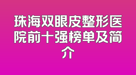 珠海双眼皮整形医院前十强榜单及简介