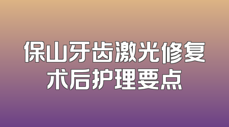 保山牙齿激光修复术后护理要点