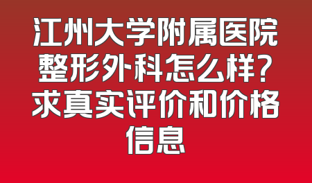 江州大学附属医院整形外科怎么样？求真实评价和价格信息