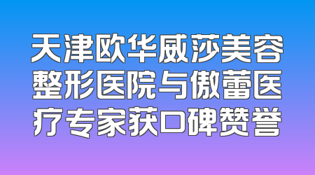 天津欧华威莎美容整形医院与傲蕾医疗专家获口碑赞誉