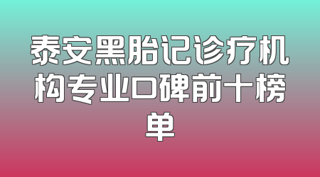 泰安黑胎记诊疗机构专业口碑前十榜单