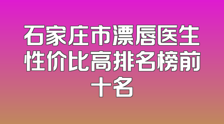 石家庄市漂唇医生性价比高排名榜前十名
