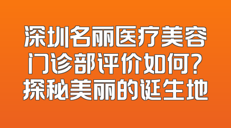 深圳名丽医疗美容门诊部评价如何？探秘美丽的诞生地