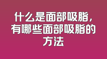 什么是面部吸脂，有哪些面部吸脂的方法