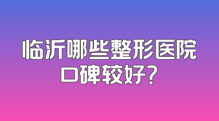 临沂哪些整形医院口碑较好？