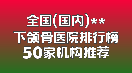 全国（国内）**下颌骨医院排行榜50家机构推荐