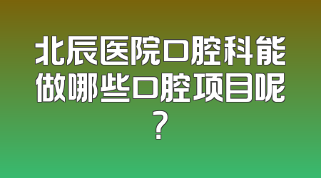 北辰医院口腔科能做哪些口腔项目呢？