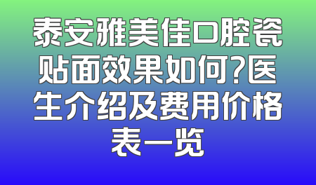 泰安雅美佳口腔瓷贴面效果如何？医生介绍及费用价格表一览