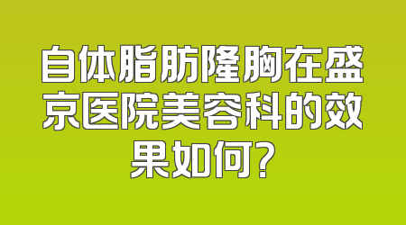 自体脂肪隆胸在盛京医院美容科的效果如何？