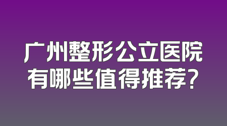广州整形公立医院有哪些值得推荐？
