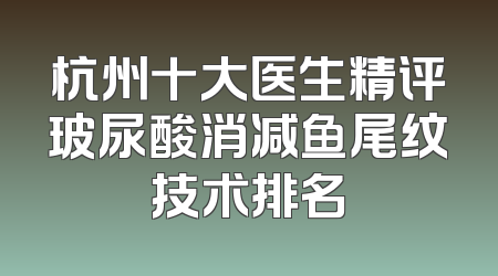 杭州十大医生精评玻尿酸消减鱼尾纹技术排名
