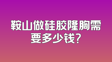 鞍山做硅胶隆胸需要多少钱？