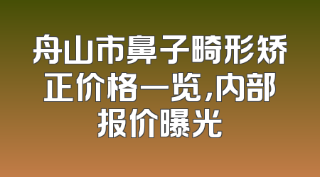 舟山市鼻子畸形矫正价格一览，内部报价曝光