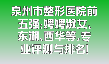 泉州市整形医院前五强：娉娉淑女、东湖、西华等，专业评测与排名！
