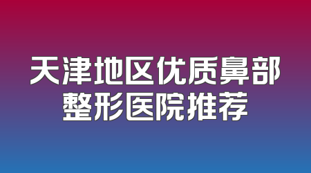 天津地区优质鼻部整形医院推荐