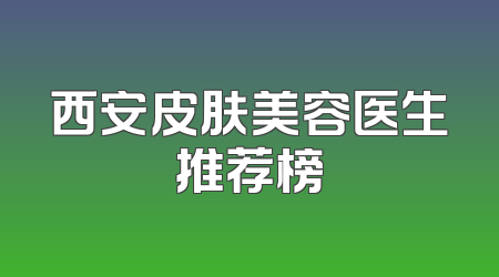 西安皮肤美容医生推荐榜