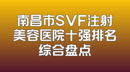 南昌市SVF注射美容医院十强排名综合盘点