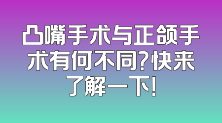 凸嘴手术与正颌手术有何不同？快来了解一下！