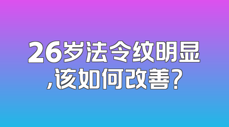 26岁法令纹明显，该如何改善？