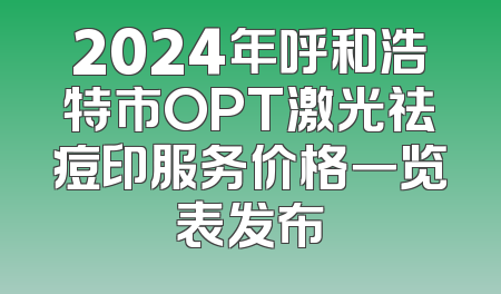2024年呼和浩特市OPT激光祛痘印服务价格一览表发布