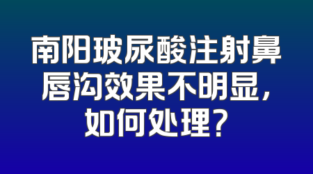 南阳玻尿酸注射鼻唇沟效果不明显，如何处理？