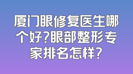 厦门眼修复医生哪个好？眼部整形专家排名怎样？