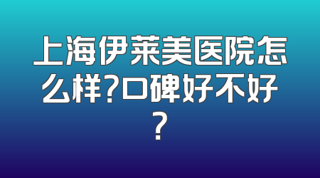 上海伊莱美医院怎么样？口碑好不好？
