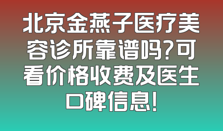 北京金燕子医疗美容诊所靠谱吗？可看价格收费及医生口碑信息！
